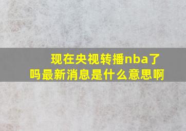 现在央视转播nba了吗最新消息是什么意思啊