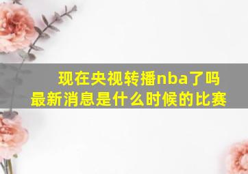 现在央视转播nba了吗最新消息是什么时候的比赛