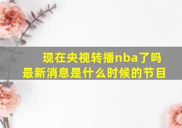 现在央视转播nba了吗最新消息是什么时候的节目