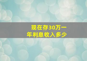 现在存30万一年利息收入多少