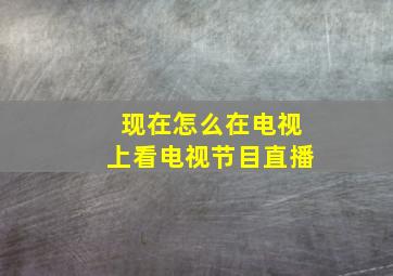 现在怎么在电视上看电视节目直播