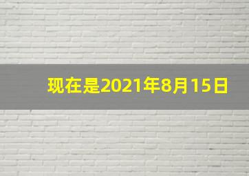 现在是2021年8月15日