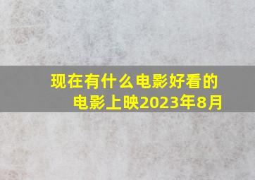 现在有什么电影好看的电影上映2023年8月