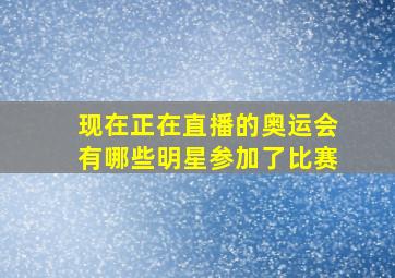 现在正在直播的奥运会有哪些明星参加了比赛