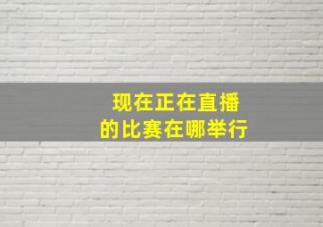 现在正在直播的比赛在哪举行