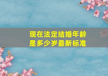 现在法定结婚年龄是多少岁最新标准