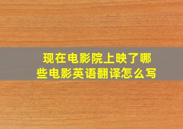 现在电影院上映了哪些电影英语翻译怎么写