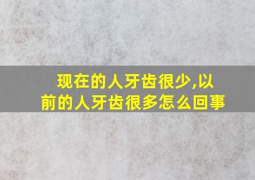 现在的人牙齿很少,以前的人牙齿很多怎么回事