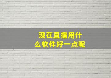 现在直播用什么软件好一点呢