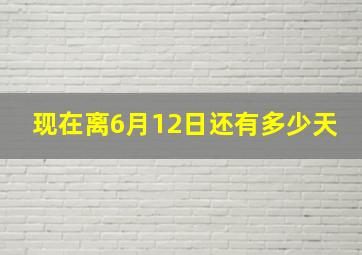 现在离6月12日还有多少天