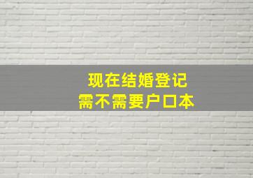 现在结婚登记需不需要户口本