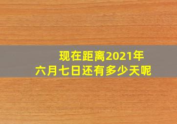 现在距离2021年六月七日还有多少天呢