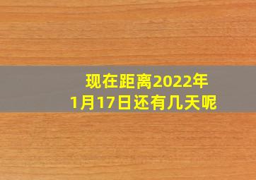 现在距离2022年1月17日还有几天呢