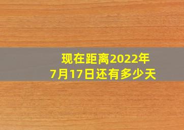 现在距离2022年7月17日还有多少天