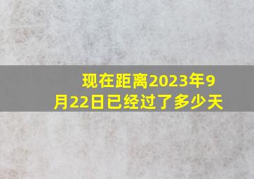 现在距离2023年9月22日已经过了多少天