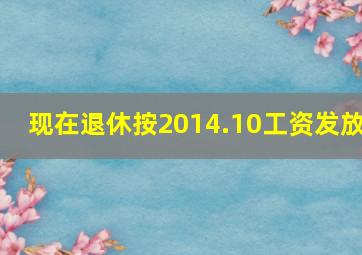 现在退休按2014.10工资发放