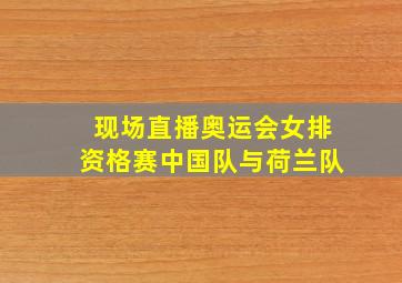 现场直播奥运会女排资格赛中国队与荷兰队