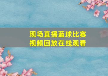 现场直播蓝球比赛视频回放在线观看