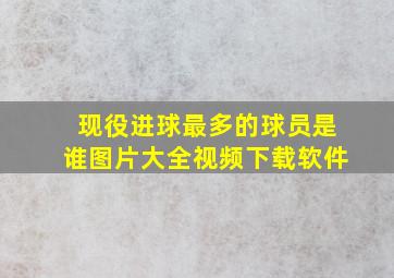 现役进球最多的球员是谁图片大全视频下载软件