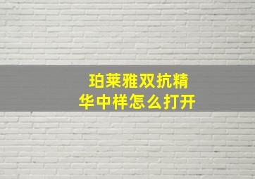 珀莱雅双抗精华中样怎么打开