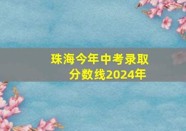 珠海今年中考录取分数线2024年