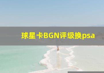 球星卡BGN评级换psa