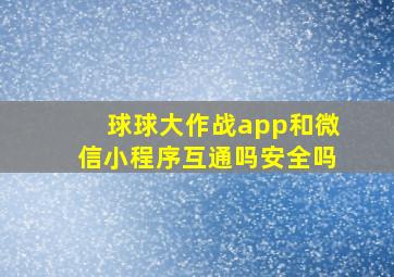 球球大作战app和微信小程序互通吗安全吗