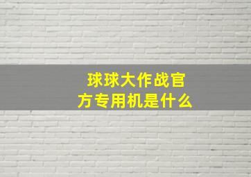 球球大作战官方专用机是什么