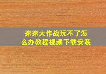 球球大作战玩不了怎么办教程视频下载安装