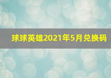 球球英雄2021年5月兑换码