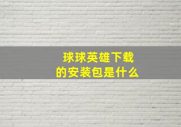 球球英雄下载的安装包是什么