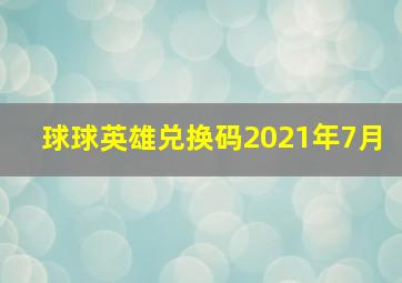 球球英雄兑换码2021年7月