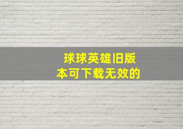 球球英雄旧版本可下载无效的