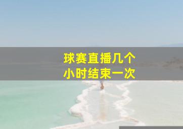 球赛直播几个小时结束一次