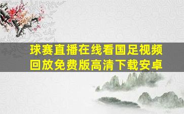 球赛直播在线看国足视频回放免费版高清下载安卓