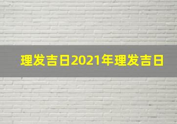 理发吉日2021年理发吉日