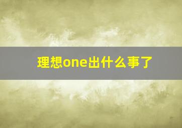 理想one出什么事了