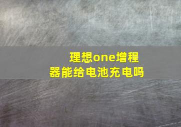 理想one增程器能给电池充电吗