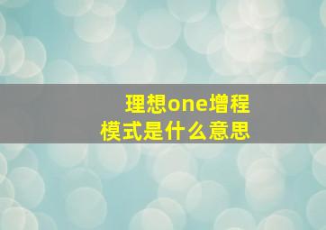 理想one增程模式是什么意思