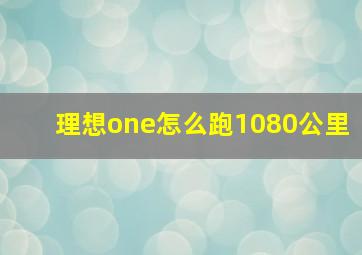 理想one怎么跑1080公里