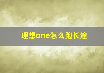 理想one怎么跑长途