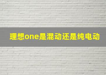 理想one是混动还是纯电动