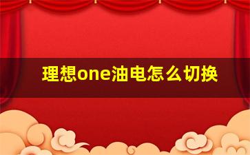 理想one油电怎么切换