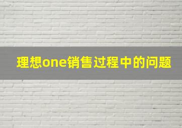 理想one销售过程中的问题