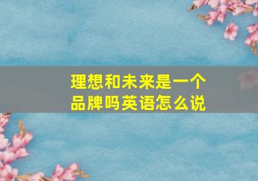 理想和未来是一个品牌吗英语怎么说