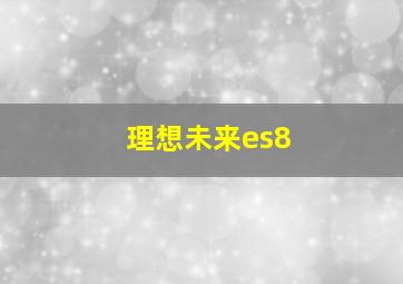 理想未来es8