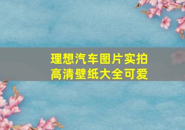 理想汽车图片实拍高清壁纸大全可爱