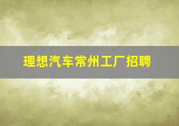 理想汽车常州工厂招聘