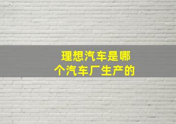 理想汽车是哪个汽车厂生产的