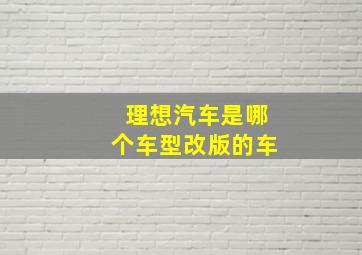 理想汽车是哪个车型改版的车